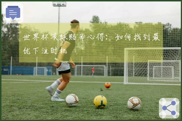 世界杯滚球赔率心得：如何找到最优下注时机