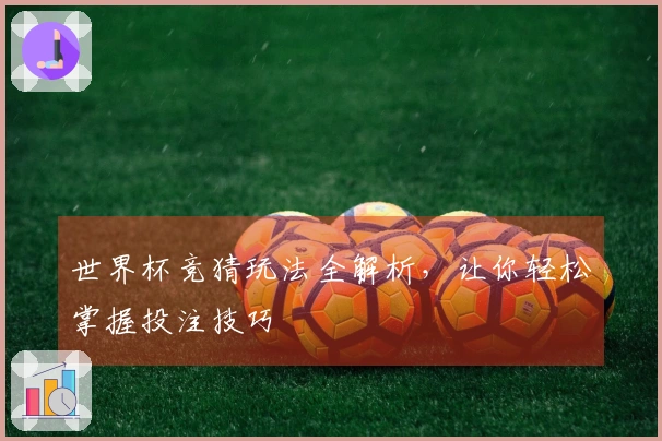 世界杯竞猜玩法全解析，让你轻松掌握投注技巧