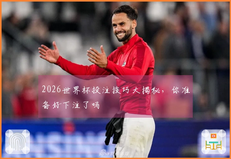 2026世界杯投注技巧大揭秘,你准备好下注了吗