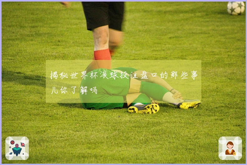 揭秘世界杯滚球投注盘口的那些事儿你了解吗
