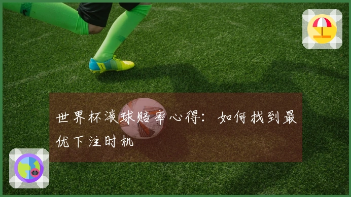 世界杯滚球赔率心得：如何找到最优下注时机