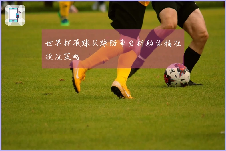 世界杯滚球买球赔率分析助你精准投注策略