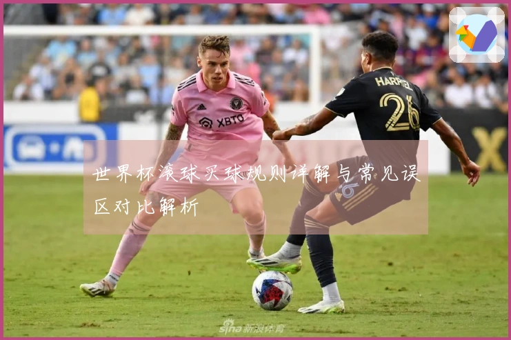 世界杯滚球买球规则详解与常见误区对比解析