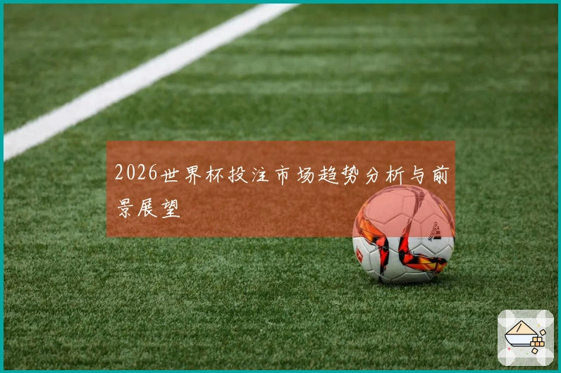 2026世界杯投注市场趋势分析与前景展望